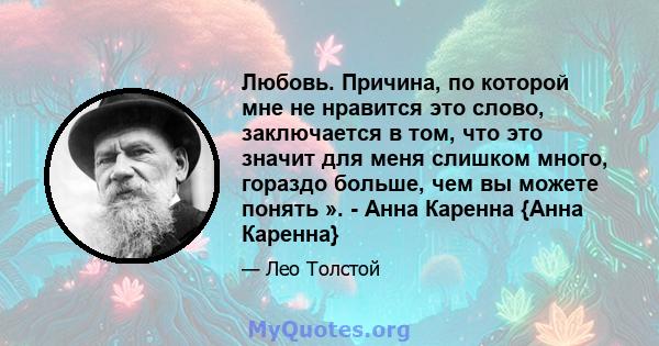 Любовь. Причина, по которой мне не нравится это слово, заключается в том, что это значит для меня слишком много, гораздо больше, чем вы можете понять ». - Анна Каренна {Анна Каренна}