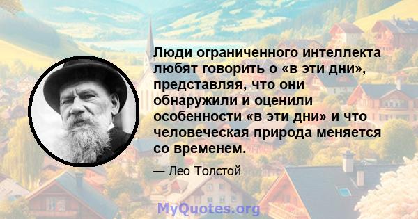 Люди ограниченного интеллекта любят говорить о «в эти дни», представляя, что они обнаружили и оценили особенности «в эти дни» и что человеческая природа меняется со временем.