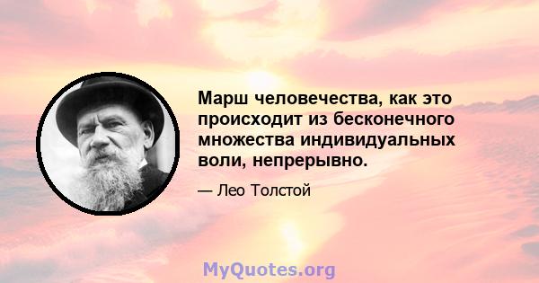 Марш человечества, как это происходит из бесконечного множества индивидуальных воли, непрерывно.