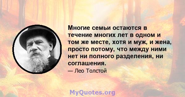 Многие семьи остаются в течение многих лет в одном и том же месте, хотя и муж, и жена, просто потому, что между ними нет ни полного разделения, ни соглашения.