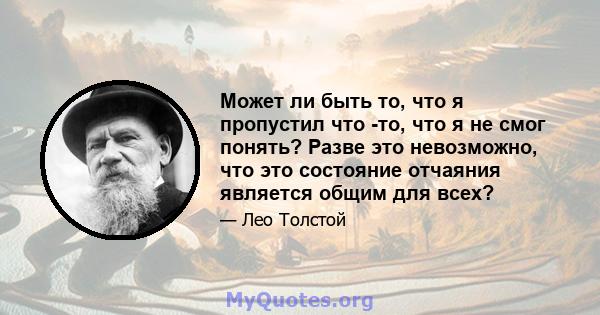 Может ли быть то, что я пропустил что -то, что я не смог понять? Разве это невозможно, что это состояние отчаяния является общим для всех?