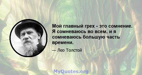 Мой главный грех - это сомнение. Я сомневаюсь во всем, и я сомневаюсь большую часть времени.