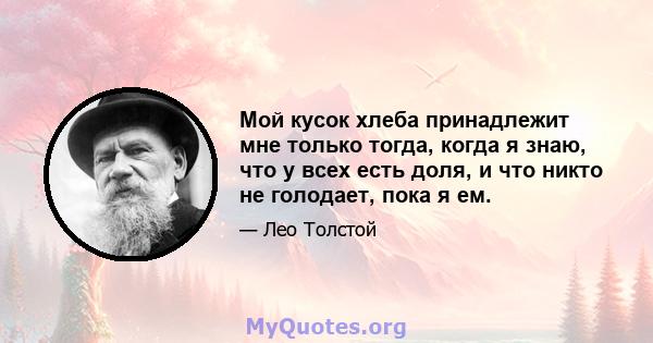 Мой кусок хлеба принадлежит мне только тогда, когда я знаю, что у всех есть доля, и что никто не голодает, пока я ем.