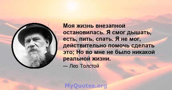 Моя жизнь внезапной остановилась. Я смог дышать, есть, пить, спать. Я не мог, действительно помочь сделать это; Но во мне не было никакой реальной жизни.