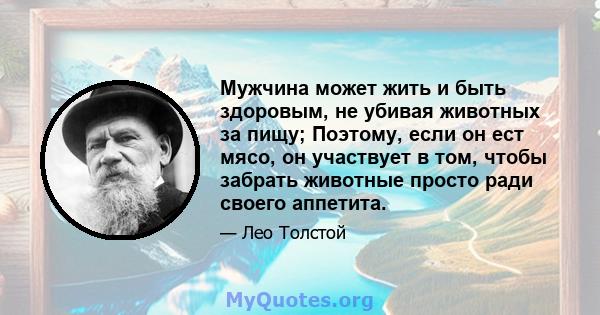 Мужчина может жить и быть здоровым, не убивая животных за пищу; Поэтому, если он ест мясо, он участвует в том, чтобы забрать животные просто ради своего аппетита.