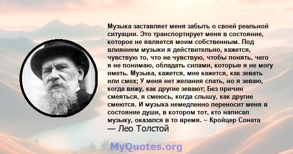 Музыка заставляет меня забыть о своей реальной ситуации. Это транспортирует меня в состояние, которое не является моим собственным. Под влиянием музыки я действительно, кажется, чувствую то, что не чувствую, чтобы