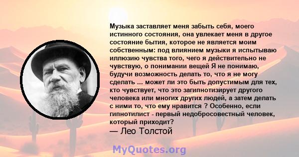 Музыка заставляет меня забыть себя, моего истинного состояния, она увлекает меня в другое состояние бытия, которое не является моим собственным: под влиянием музыки я испытываю иллюзию чувства того, чего я действительно 