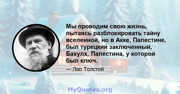 Мы проводим свою жизнь, пытаясь разблокировать тайну вселенной, но в Акке, Палестине, был турецкий заключенный, Бахулх, Палестина, у которой был ключ.