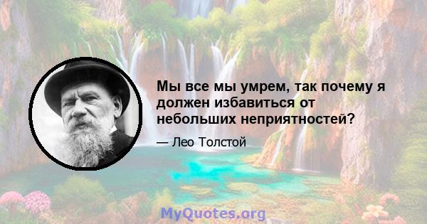 Мы все мы умрем, так почему я должен избавиться от небольших неприятностей?