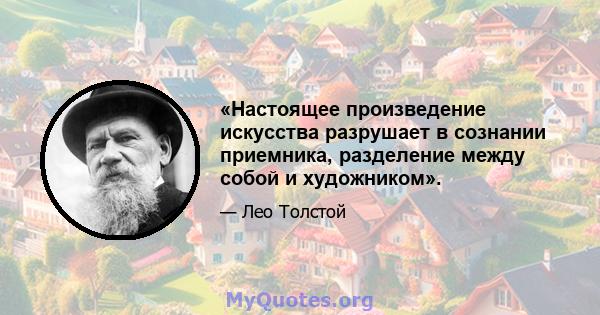 «Настоящее произведение искусства разрушает в сознании приемника, разделение между собой и художником».