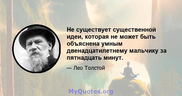 Не существует существенной идеи, которая не может быть объяснена умным двенадцатилетнему мальчику за пятнадцать минут.