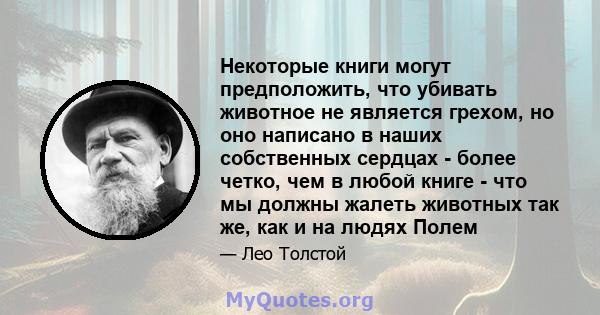 Некоторые книги могут предположить, что убивать животное не является грехом, но оно написано в наших собственных сердцах - более четко, чем в любой книге - что мы должны жалеть животных так же, как и на людях Полем