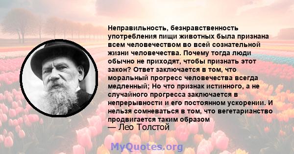 Неправильность, безнравственность употребления пищи животных была признана всем человечеством во всей сознательной жизни человечества. Почему тогда люди обычно не приходят, чтобы признать этот закон? Ответ заключается в 