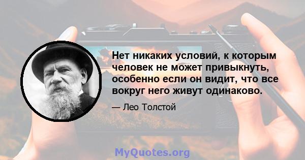 Нет никаких условий, к которым человек не может привыкнуть, особенно если он видит, что все вокруг него живут одинаково.