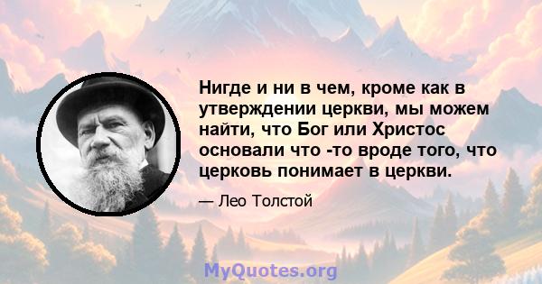 Нигде и ни в чем, кроме как в утверждении церкви, мы можем найти, что Бог или Христос основали что -то вроде того, что церковь понимает в церкви.