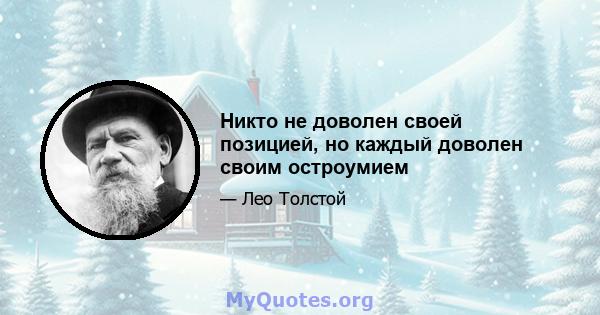 Никто не доволен своей позицией, но каждый доволен своим остроумием