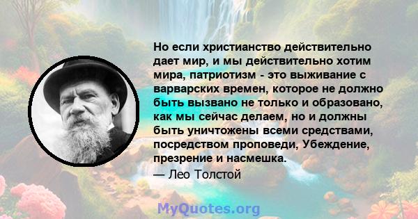 Но если христианство действительно дает мир, и мы действительно хотим мира, патриотизм - это выживание с варварских времен, которое не должно быть вызвано не только и образовано, как мы сейчас делаем, но и должны быть