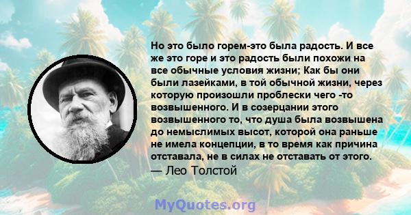 Но это было горем-это была радость. И все же это горе и это радость были похожи на все обычные условия жизни; Как бы они были лазейками, в той обычной жизни, через которую произошли проблески чего -то возвышенного. И в