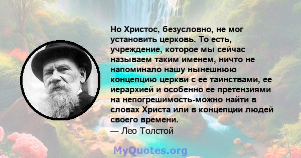 Но Христос, безусловно, не мог установить церковь. То есть, учреждение, которое мы сейчас называем таким именем, ничто не напоминало нашу нынешнюю концепцию церкви с ее таинствами, ее иерархией и особенно ее претензиями 