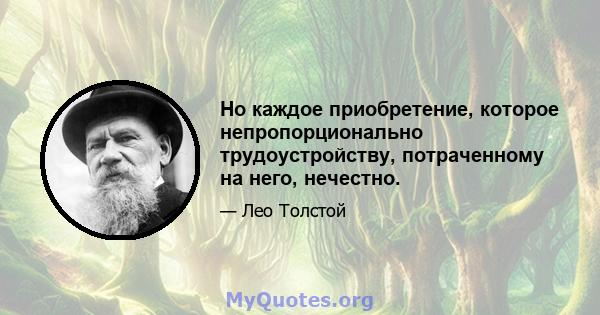 Но каждое приобретение, которое непропорционально трудоустройству, потраченному на него, нечестно.