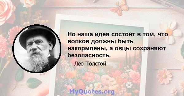 Но наша идея состоит в том, что волков должны быть накормлены, а овцы сохраняют безопасность.