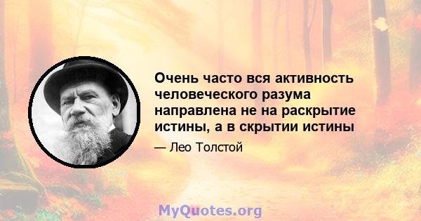 Очень часто вся активность человеческого разума направлена ​​не на раскрытие истины, а в скрытии истины