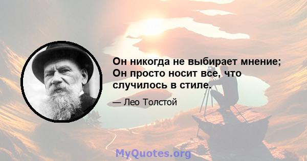 Он никогда не выбирает мнение; Он просто носит все, что случилось в стиле.