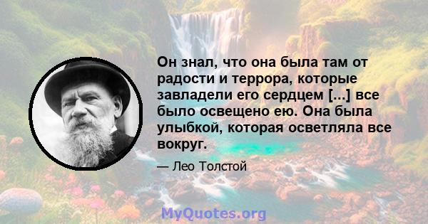 Он знал, что она была там от радости и террора, которые завладели его сердцем [...] все было освещено ею. Она была улыбкой, которая осветляла все вокруг.