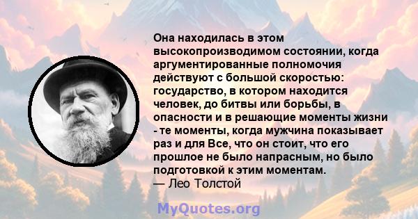 Она находилась в этом высокопроизводимом состоянии, когда аргументированные полномочия действуют с большой скоростью: государство, в котором находится человек, до битвы или борьбы, в опасности и в решающие моменты жизни 