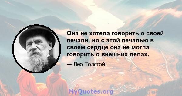 Она не хотела говорить о своей печали, но с этой печалью в своем сердце она не могла говорить о внешних делах.