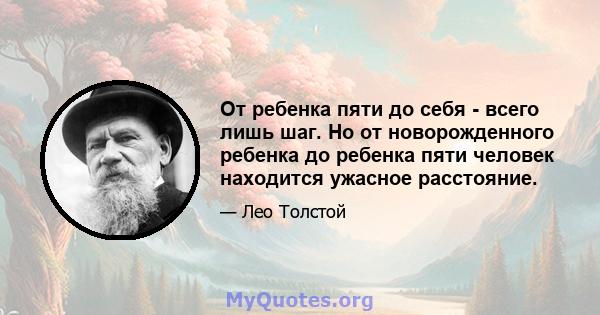 От ребенка пяти до себя - всего лишь шаг. Но от новорожденного ребенка до ребенка пяти человек находится ужасное расстояние.