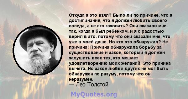 Откуда я это взял? Было ли по причине, что я достиг знания, что я должен любить своего соседа, а не его газовать? Они сказали мне так, когда я был ребенком, и я с радостью верил в это, потому что они сказали мне, что