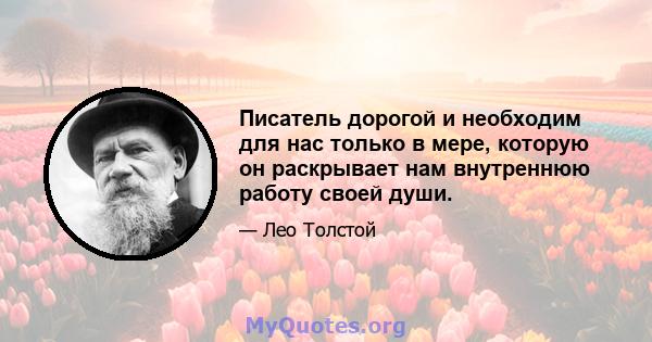 Писатель дорогой и необходим для нас только в мере, которую он раскрывает нам внутреннюю работу своей души.