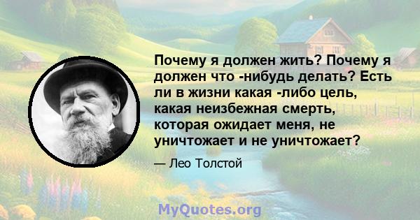 Почему я должен жить? Почему я должен что -нибудь делать? Есть ли в жизни какая -либо цель, какая неизбежная смерть, которая ожидает меня, не уничтожает и не уничтожает?