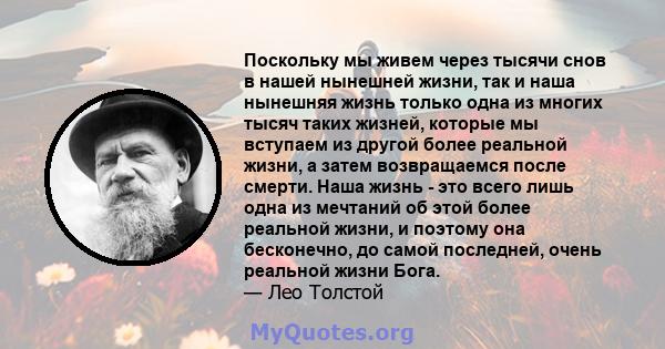 Поскольку мы живем через тысячи снов в нашей нынешней жизни, так и наша нынешняя жизнь только одна из многих тысяч таких жизней, которые мы вступаем из другой более реальной жизни, а затем возвращаемся после смерти.