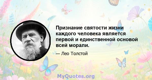 Признание святости жизни каждого человека является первой и единственной основой всей морали.