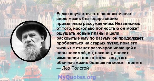 Редко случается, что человек меняет свою жизнь благодаря своим привычным рассуждениям. Независимо от того, насколько полностью он может ощущать новые планы и цели, раскрытые ему по разуму, он продолжает пробиваться на