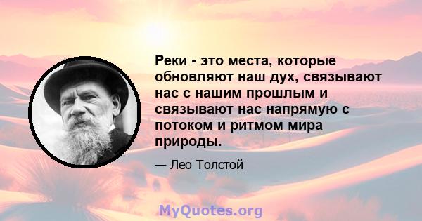 Реки - это места, которые обновляют наш дух, связывают нас с нашим прошлым и связывают нас напрямую с потоком и ритмом мира природы.