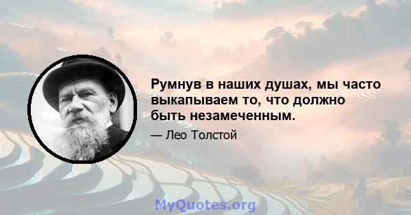 Румнув в наших душах, мы часто выкапываем то, что должно быть незамеченным.