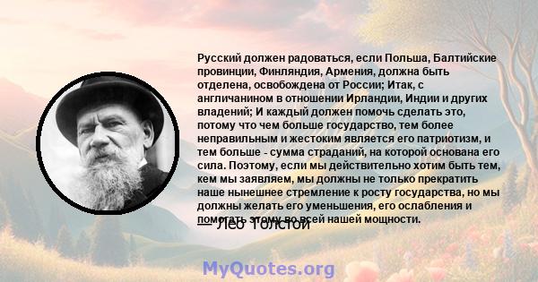 Русский должен радоваться, если Польша, Балтийские провинции, Финляндия, Армения, должна быть отделена, освобождена от России; Итак, с англичанином в отношении Ирландии, Индии и других владений; И каждый должен помочь