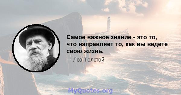 Самое важное знание - это то, что направляет то, как вы ведете свою жизнь.