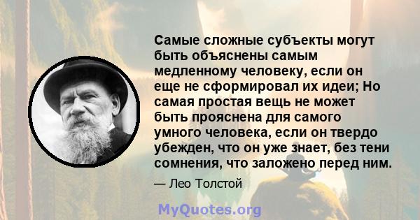 Самые сложные субъекты могут быть объяснены самым медленному человеку, если он еще не сформировал их идеи; Но самая простая вещь не может быть прояснена для самого умного человека, если он твердо убежден, что он уже