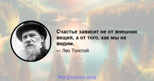 Счастье зависит не от внешних вещей, а от того, как мы их видим.