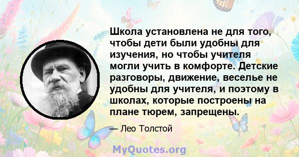 Школа установлена ​​не для того, чтобы дети были удобны для изучения, но чтобы учителя могли учить в комфорте. Детские разговоры, движение, веселье не удобны для учителя, и поэтому в школах, которые построены на плане