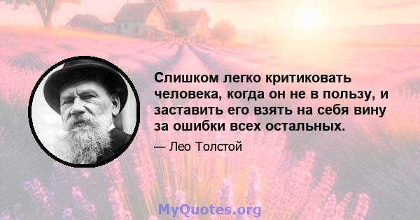 Слишком легко критиковать человека, когда он не в пользу, и заставить его взять на себя вину за ошибки всех остальных.