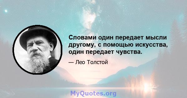 Словами один передает мысли другому, с помощью искусства, один передает чувства.