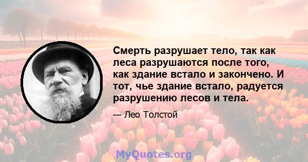 Смерть разрушает тело, так как леса разрушаются после того, как здание встало и закончено. И тот, чье здание встало, радуется разрушению лесов и тела.