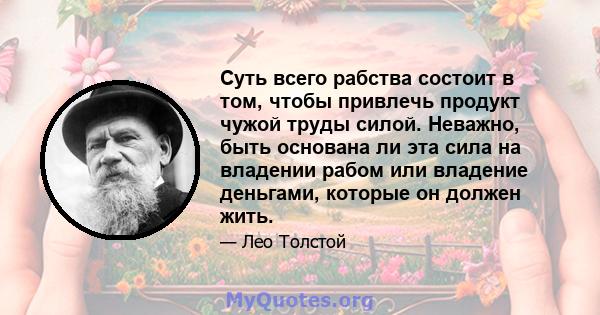 Суть всего рабства состоит в том, чтобы привлечь продукт чужой труды силой. Неважно, быть основана ли эта сила на владении рабом или владение деньгами, которые он должен жить.