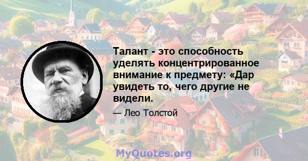 Талант - это способность уделять концентрированное внимание к предмету: «Дар увидеть то, чего другие не видели.