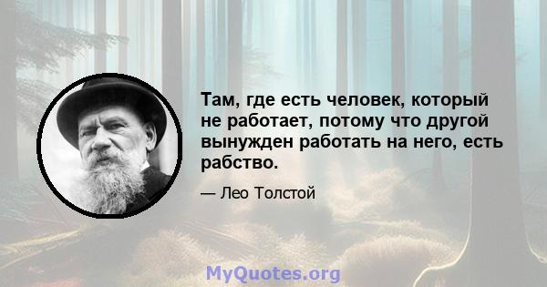 Там, где есть человек, который не работает, потому что другой вынужден работать на него, есть рабство.